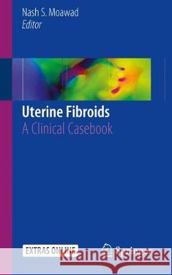 Uterine Fibroids: A Clinical Casebook Moawad, Nash S. 9783319587790 Springer