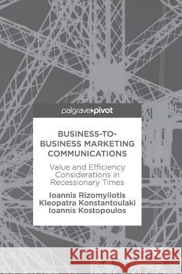 Business-To-Business Marketing Communications: Value and Efficiency Considerations in Recessionary Times Rizomyliotis, Ioannis 9783319587820 Palgrave MacMillan