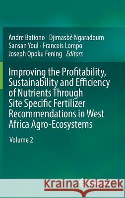 Improving the Profitability, Sustainability and Efficiency of Nutrients Through Site Specific Fertilizer Recommendations in West Africa Agro-Ecosystem Bationo, Andre 9783319587912 Springer