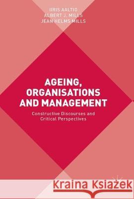 Ageing, Organisations and Management: Constructive Discourses and Critical Perspectives Aaltio, Iiris 9783319588124 Palgrave MacMillan