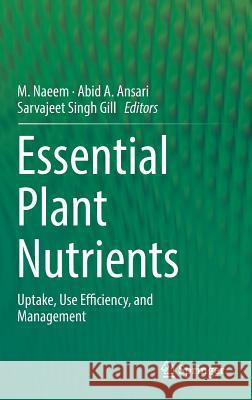 Essential Plant Nutrients: Uptake, Use Efficiency, and Management Naeem, M. 9783319588407
