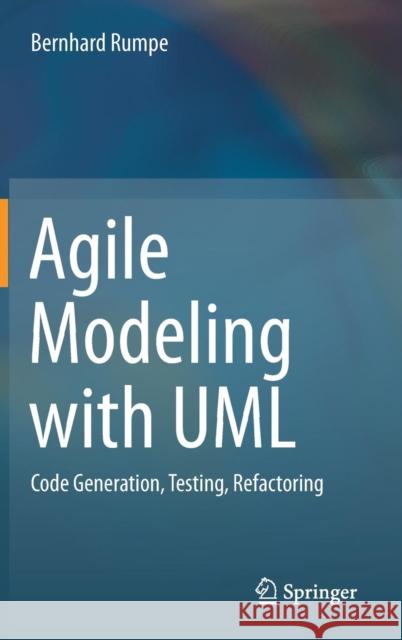 Agile Modeling with UML: Code Generation, Testing, Refactoring Rumpe, Bernhard 9783319588612 Springer