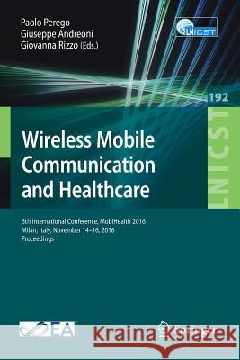 Wireless Mobile Communication and Healthcare: 6th International Conference, Mobihealth 2016, Milan, Italy, November 14-16, 2016, Proceedings Perego, Paolo 9783319588766 Springer