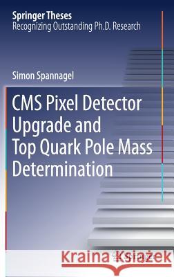 CMS Pixel Detector Upgrade and Top Quark Pole Mass Determination Simon Spannagel 9783319588797 Springer