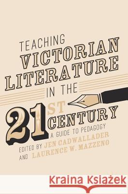 Teaching Victorian Literature in the Twenty-First Century: A Guide to Pedagogy Cadwallader, Jen 9783319588858 Palgrave MacMillan