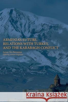 Armenia's Future, Relations with Turkey, and the Karabagh Conflict Levon Ter-Petrossian Arman Grigoryan 9783319589152