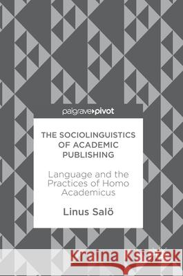 The Sociolinguistics of Academic Publishing: Language and the Practices of Homo Academicus Salö, Linus 9783319589398 Palgrave MacMillan