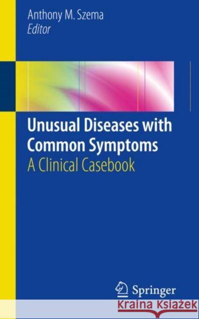 Unusual Diseases with Common Symptoms: A Clinical Casebook Szema, Anthony M. 9783319589510 Springer