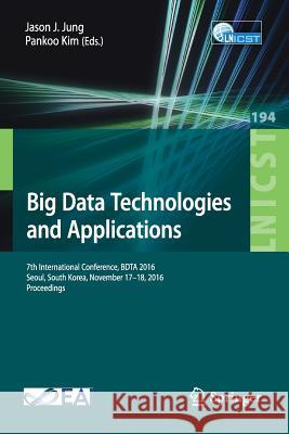 Big Data Technologies and Applications: 7th International Conference, Bdta 2016, Seoul, South Korea, November 17-18, 2016, Proceedings Jung, Jason J. 9783319589664 Springer