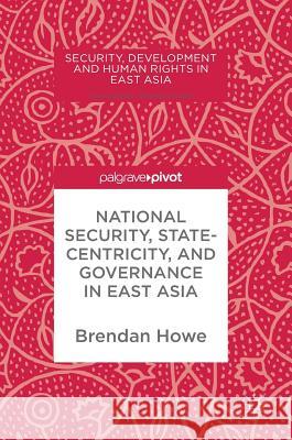 National Security, Statecentricity, and Governance in East Asia Brendan M. Howe 9783319589732