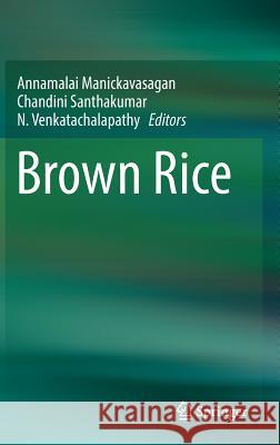 Brown Rice Annamalai Manickavasagan Chandini Santhakumar N. Venkatachalapathy 9783319590103