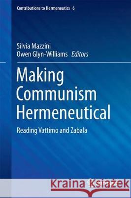 Making Communism Hermeneutical: Reading Vattimo and Zabala Mazzini, Silvia 9783319590196 Springer