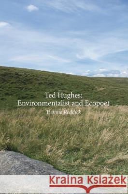 Ted Hughes: Environmentalist and Ecopoet Yvonne Reddick 9783319591766