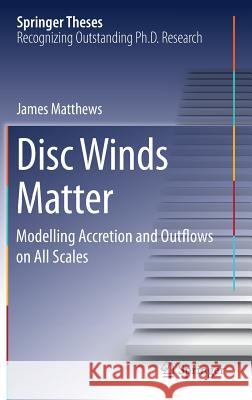 Disc Winds Matter: Modelling Accretion and Outflows on All Scales Matthews, James 9783319591827