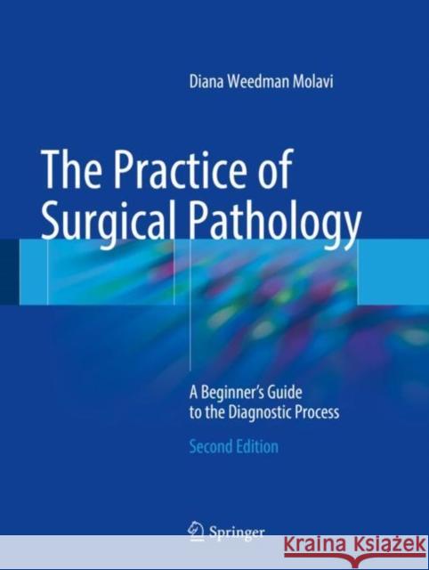 The Practice of Surgical Pathology: A Beginner's Guide to the Diagnostic Process Molavi, Diana Weedman 9783319592107