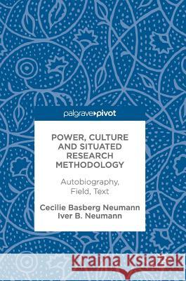 Power, Culture and Situated Research Methodology: Autobiography, Field, Text Neumann, Cecilie Basberg 9783319592169 Palgrave MacMillan