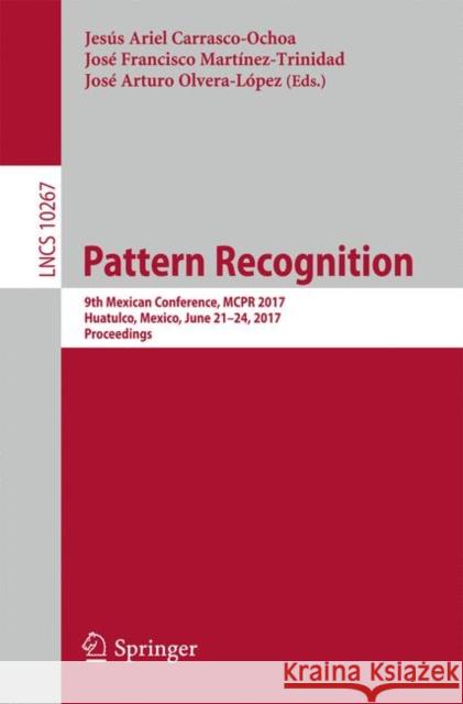 Pattern Recognition: 9th Mexican Conference, McPr 2017, Huatulco, Mexico, June 21-24, 2017, Proceedings Carrasco-Ochoa, Jesús Ariel 9783319592251 Springer