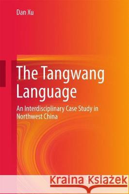 The Tangwang Language: An Interdisciplinary Case Study in Northwest China Xu, Dan 9783319592282 Springer