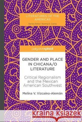 Gender and Place in Chicana/O Literature: Critical Regionalism and the Mexican American Southwest Vizcaíno-Alemán, Melina V. 9783319592619 Palgrave MacMillan