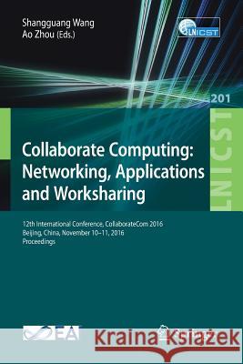 Collaborate Computing: Networking, Applications and Worksharing: 12th International Conference, Collaboratecom 2016, Beijing, China, November 10-11, 2 Wang, Shangguang 9783319592879 Springer