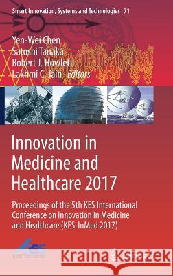 Innovation in Medicine and Healthcare 2017: Proceedings of the 5th Kes International Conference on Innovation in Medicine and Healthcare (Kes-Inmed 20 Chen, Yen-Wei 9783319593968