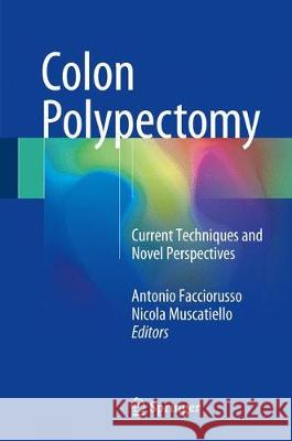 Colon Polypectomy: Current Techniques and Novel Perspectives Facciorusso, Antonio 9783319594569 Springer