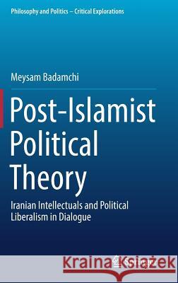 Post-Islamist Political Theory: Iranian Intellectuals and Political Liberalism in Dialogue Badamchi, Meysam 9783319594910 Springer