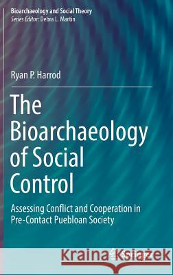 The Bioarchaeology of Social Control: Assessing Conflict and Cooperation in Pre-Contact Puebloan Society Harrod, Ryan P. 9783319595153 Springer