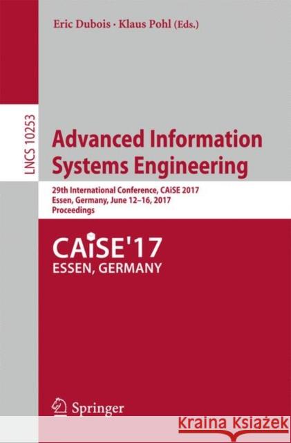 Advanced Information Systems Engineering: 29th International Conference, Caise 2017, Essen, Germany, June 12-16, 2017, Proceedings DuBois, Eric 9783319595351 Springer