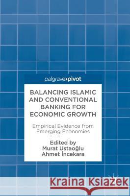 Balancing Islamic and Conventional Banking for Economic Growth: Empirical Evidence from Emerging Economies UstaoĞlu, Murat 9783319595535