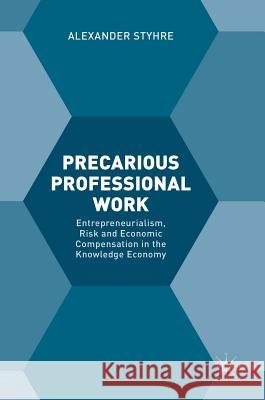 Precarious Professional Work: Entrepreneurialism, Risk and Economic Compensation in the Knowledge Economy Styhre, Alexander 9783319595658 Palgrave MacMillan