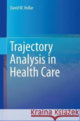 Trajectory Analysis in Health Care David W. Hollar 9783319596259 Springer