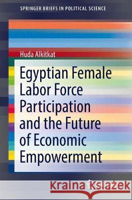 Egyptian Female Labor Force Participation and the Future of Economic Empowerment Huda Alkitkat 9783319596433 Springer