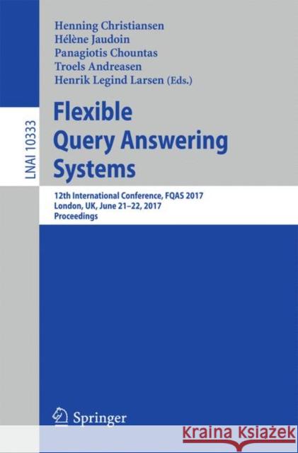 Flexible Query Answering Systems: 12th International Conference, Fqas 2017, London, Uk, June 21-22, 2017, Proceedings Christiansen, Henning 9783319596914