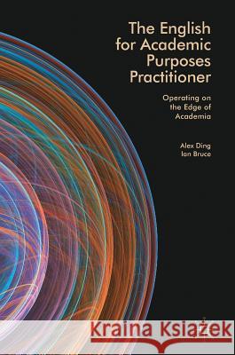 The English for Academic Purposes Practitioner: Operating on the Edge of Academia Ding, Alex 9783319597362