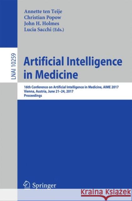 Artificial Intelligence in Medicine: 16th Conference on Artificial Intelligence in Medicine, Aime 2017, Vienna, Austria, June 21-24, 2017, Proceedings Ten Teije, Annette 9783319597577