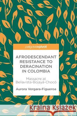 Afrodescendant Resistance to Deracination in Colombia: Massacre at Bellavista-Bojayá-Chocó Vergara-Figueroa, Aurora 9783319597607 Palgrave MacMillan