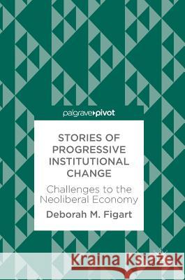 Stories of Progressive Institutional Change: Challenges to the Neoliberal Economy Figart, Deborah M. 9783319597782