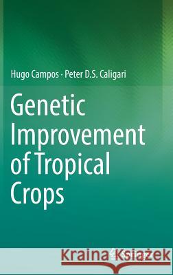 Genetic Improvement of Tropical Crops Hugo Campos Peter D. S. Caligari 9783319598178 Springer