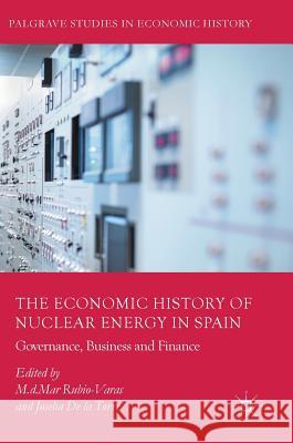 The Economic History of Nuclear Energy in Spain: Governance, Business and Finance Rubio-Varas, M. D. Mar 9783319598666 Palgrave MacMillan