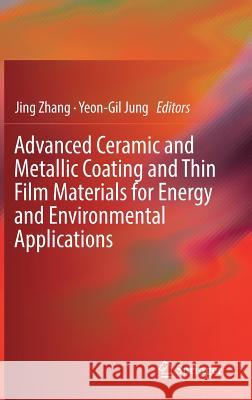 Advanced Ceramic and Metallic Coating and Thin Film Materials for Energy and Environmental Applications Jing Zhang Yeon-Gil Jung 9783319599052