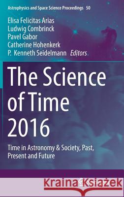 The Science of Time 2016: Time in Astronomy & Society, Past, Present and Future Arias, Elisa Felicitas 9783319599083 Springer