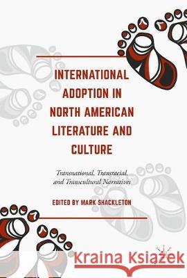 International Adoption in North American Literature and Culture: Transnational, Transracial and Transcultural Narratives Shackleton, Mark 9783319599410 Palgrave MacMillan