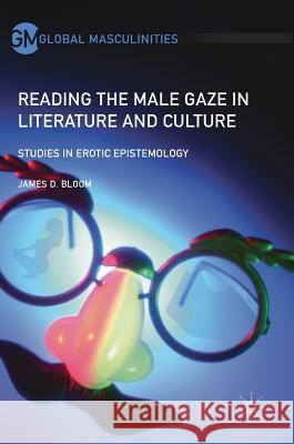 Reading the Male Gaze in Literature and Culture: Studies in Erotic Epistemology Bloom, James D. 9783319599441