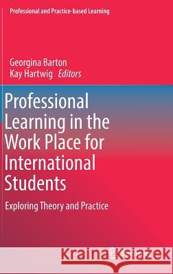 Professional Learning in the Work Place for International Students: Exploring Theory and Practice Barton, Georgina 9783319600574 Springer