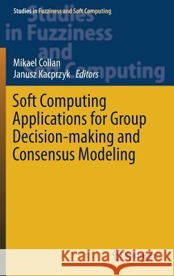 Soft Computing Applications for Group Decision-Making and Consensus Modeling Collan, Mikael 9783319602066 Springer