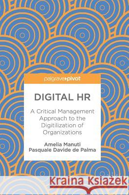 Digital HR: A Critical Management Approach to the Digitilization of Organizations Manuti, Amelia 9783319602097 Palgrave MacMillan