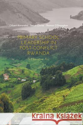 Primary School Leadership in Post-Conflict Rwanda: A Narrative ARC Karareba, Gilbert 9783319602639 Palgrave MacMillan