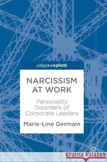 Narcissism at Work: Personality Disorders of Corporate Leaders Germain, Marie-Line 9783319603292 Palgrave MacMillan