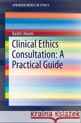 Clinical Ethics Consultation: A Practical Guide Bashir Jiwani 9783319603742 Springer